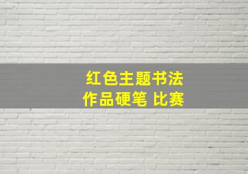 红色主题书法作品硬笔 比赛